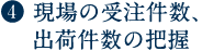 4.現場の受注件数、出荷件数の把握