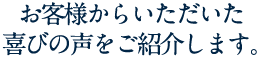 お客様からいただいた喜びの声をご紹介します。